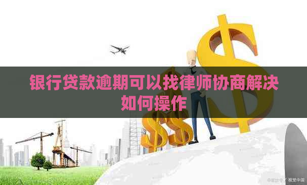 银行贷款逾期可以找律师协商解决如何操作