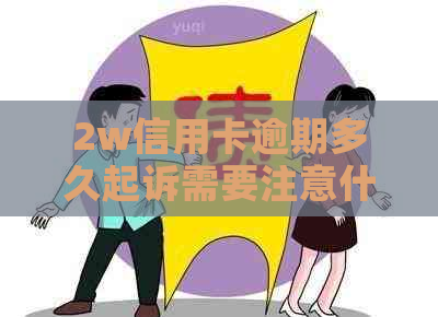 2w信用卡逾期多久起诉需要注意什么