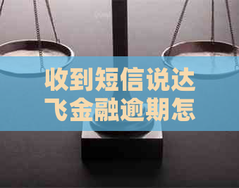 收到短信说达飞金融逾期怎么办