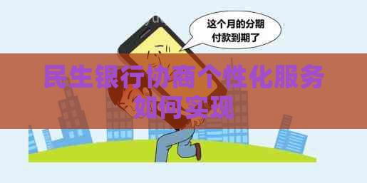 民生银行协商个性化服务如何实现