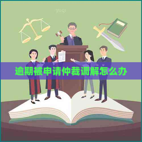 逾期被申请仲裁调解怎么办