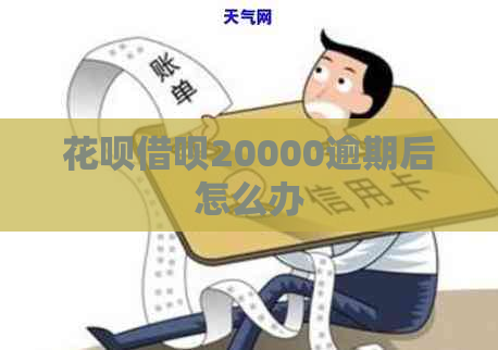 花呗借呗20000逾期后怎么办