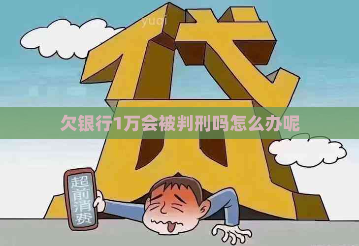 欠银行1万会被判刑吗怎么办呢