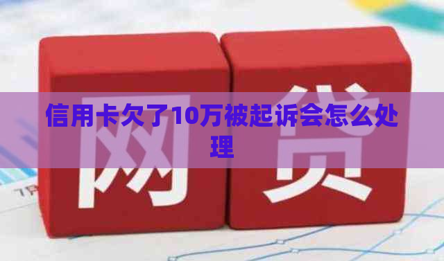 信用卡欠了10万被起诉会怎么处理