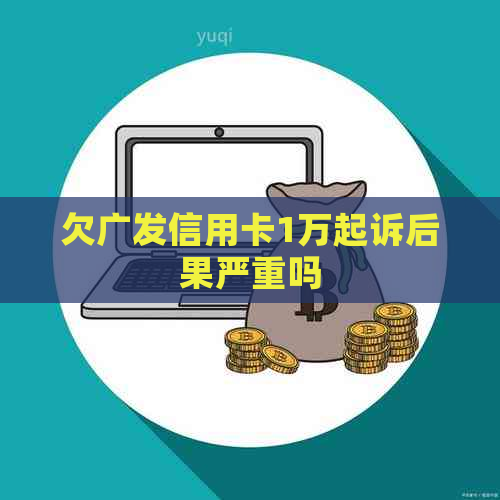 欠广发信用卡1万起诉后果严重吗