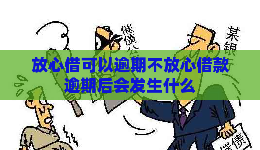 放心借可以逾期不放心借款逾期后会发生什么