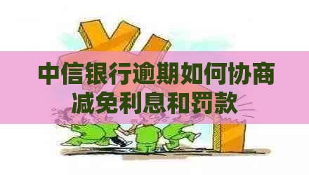 中信银行逾期如何协商减免利息和罚款