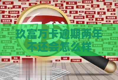 玖富万卡逾期两年不还会怎么样