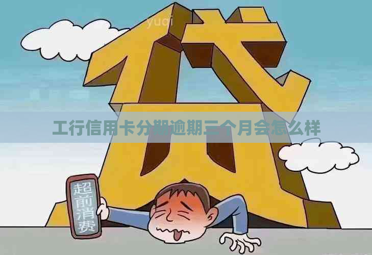 工行信用卡分期逾期三个月会怎么样