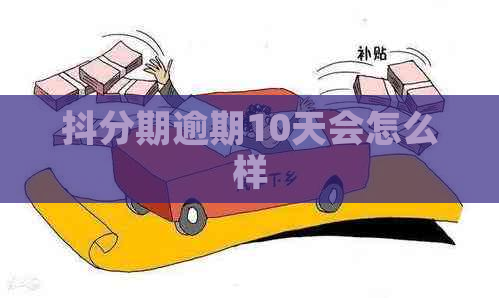 抖分期逾期10天会怎么样