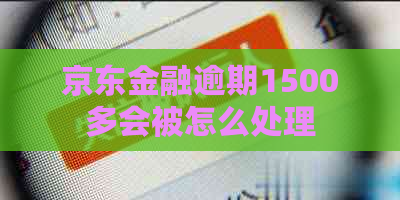 京东金融逾期1500多会被怎么处理