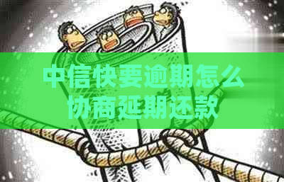 中信快要逾期怎么协商延期还款