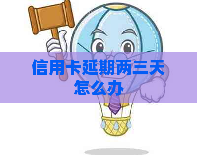 信用卡延期两三天怎么办