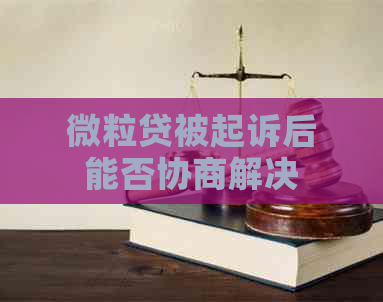 微粒贷被起诉后能否协商解决