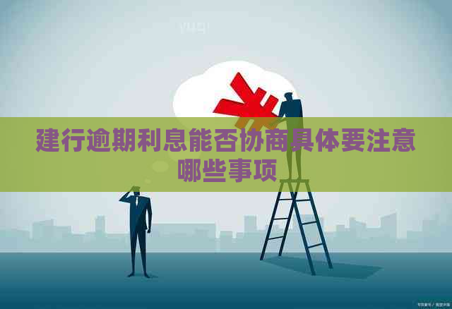 建行逾期利息能否协商具体要注意哪些事项