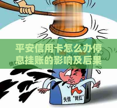 平安信用卡怎么办停息挂账的影响及后果