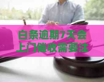 白条逾期7天会上门需要注意什么事项