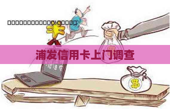 浦发信用卡上门调查