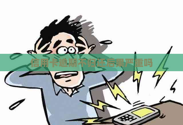 信用卡逾期不归还后果严重吗