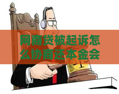 网商贷被起诉怎么协商还本金会怎样