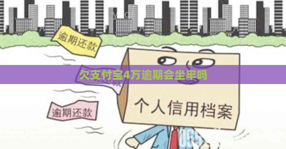 欠支付宝4万逾期会坐牢吗