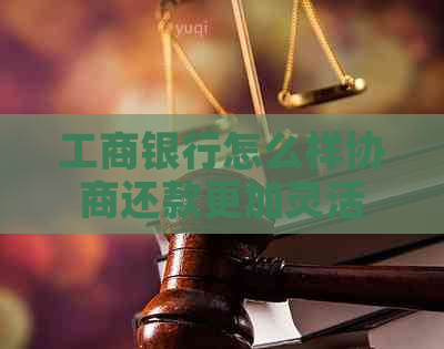 工商银行怎么样协商还款更加灵活