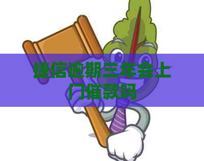 捷信逾期三年会上门催款吗