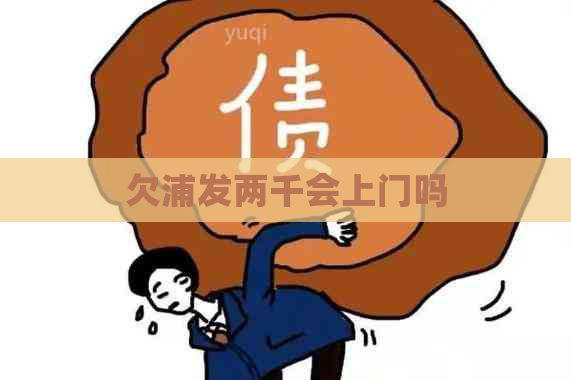 欠浦发两千会上门吗