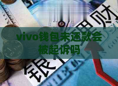 vivo钱包未还款会被起诉吗