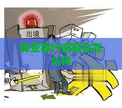 韩亚银行逾期会怎么样