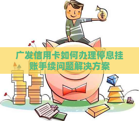 广发信用卡如何办理停息挂账手续问题解决方案