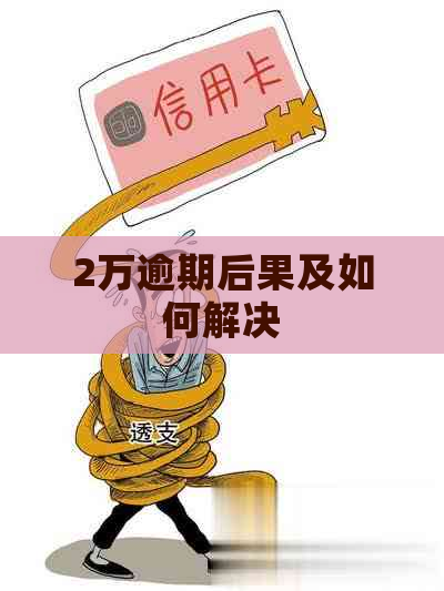 2万逾期后果及如何解决