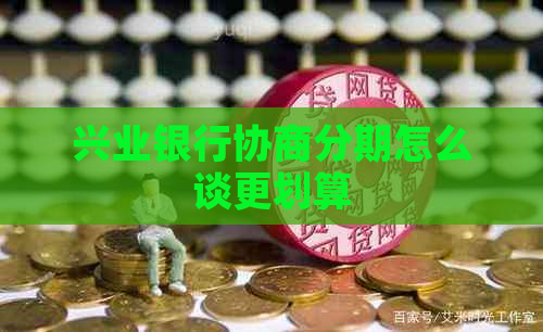 兴业银行协商分期怎么谈更划算