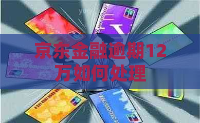 京东金融逾期12万如何处理