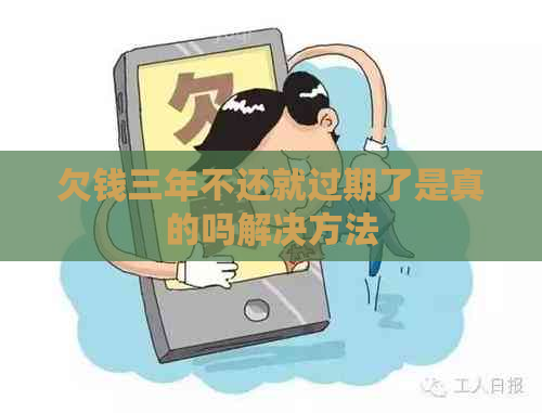 欠钱三年不还就过期了是真的吗解决方法