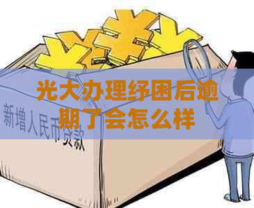 光大办理纾困后逾期了会怎么样