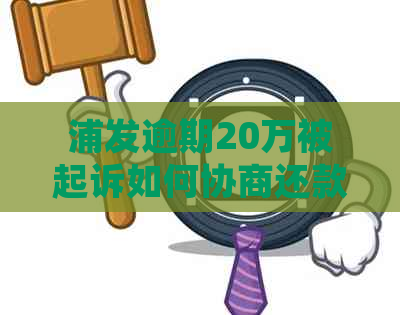 浦发逾期20万被起诉如何协商还款