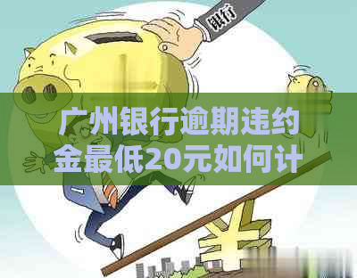 广州银行逾期违约金更低20元如何计算