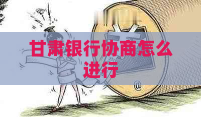 甘肃银行协商怎么进行