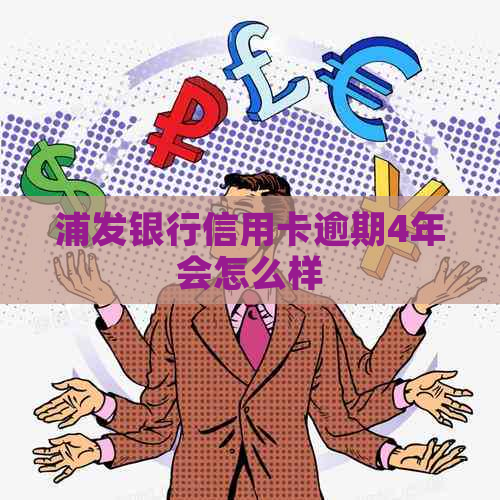 浦发银行信用卡逾期4年会怎么样