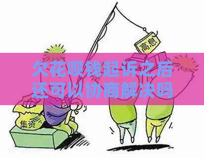 欠花呗钱起诉之后还可以协商解决吗