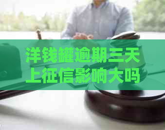 洋钱罐逾期三天上影响大吗