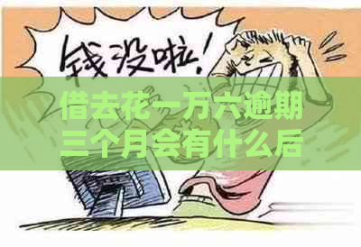 借去花一万六逾期三个月会有什么后果