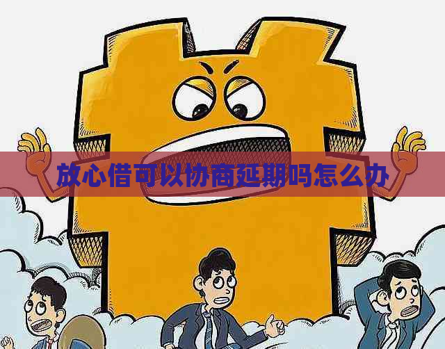 放心借可以协商延期吗怎么办