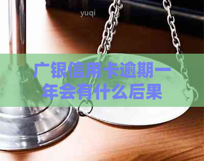 广银信用卡逾期一年会有什么后果