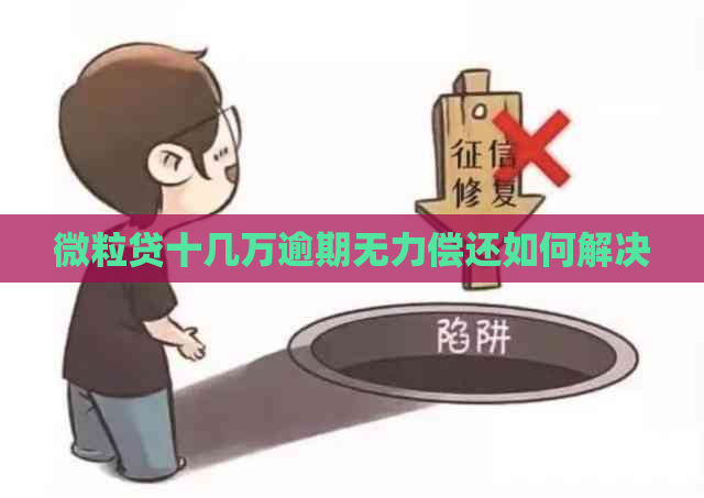 微粒贷十几万逾期无力偿还如何解决