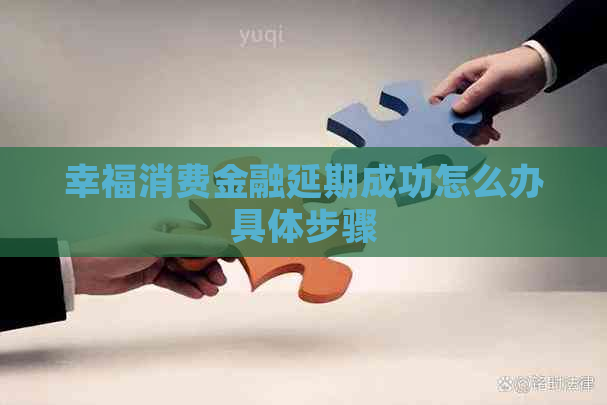 幸福消费金融延期成功怎么办具体步骤