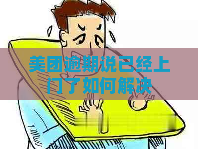 美团逾期说已经上门了如何解决