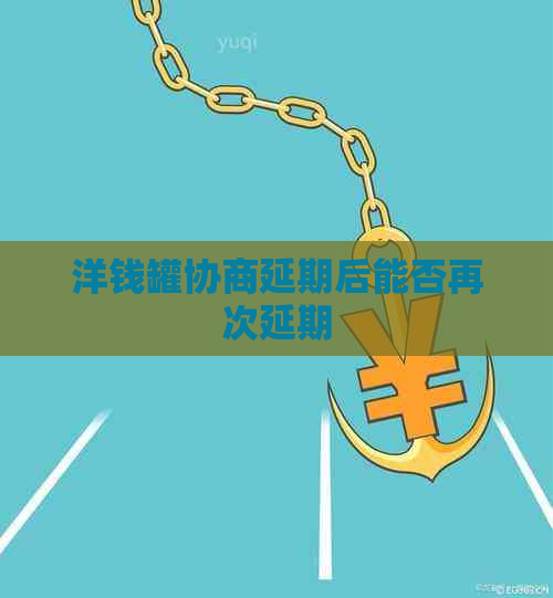 洋钱罐协商延期后能否再次延期