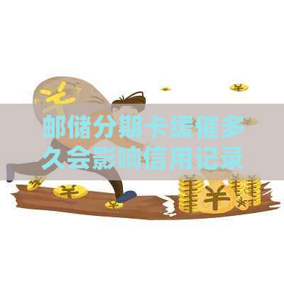 邮储分期卡缓催多久会影响信用记录吗